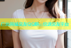 广元同城交友QQ群，快速交友平台