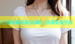 广元同城交友QQ群，快速交友平台