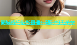 同城炮约魅影直播：随时约见美女