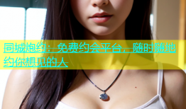 同城炮约：免费约会平台，随时随地约你想见的人
