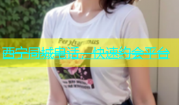 西宁同城电话，快速约会平台