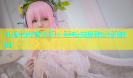 100米内女人约：轻松找到附近的她们