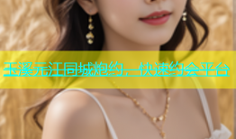 玉溪元江同城炮约，快速约会平台