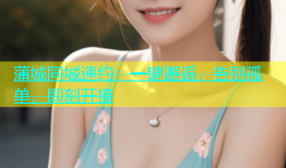 蒲城同城速约：一键邂逅，告别孤单，即刻开撩