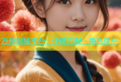 万州同城平台：快速匹配，隐私保护