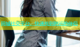 同城社交平台，快速找到附近的伴侣