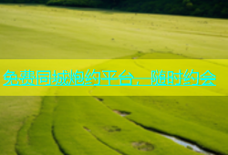 免费同城炮约平台，随时约会