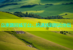 乌审旗同城平台，快速找到附近伴侣