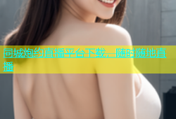 同城炮约直播平台下载，随时随地直播