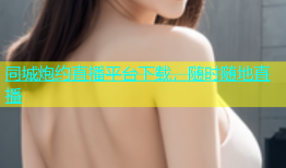 同城炮约直播平台下载，随时随地直播