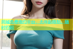 同城免费炮约平台，无年龄限制，随时约起