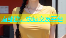南部群，快速交友平台