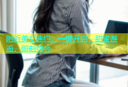 附近美女速约：一键开启，甜蜜邂逅，即刻约会