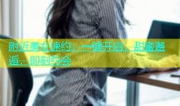 附近美女速约：一键开启，甜蜜邂逅，即刻约会