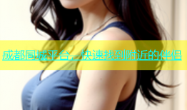 成都同城平台，快速找到附近的伴侣