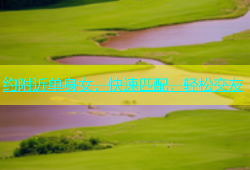 约附近单身女，快速匹配，轻松交友