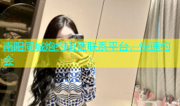 南阳同城炮约电话联系平台，快速约会