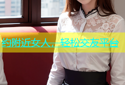 约附近女人，轻松交友平台