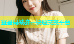 宜昌同城群，快速交友平台