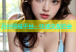 万州同城平台，快速交友约会