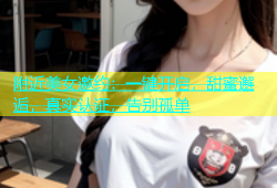 附近美女邀约：一键开启，甜蜜邂逅，真实认证，告别孤单