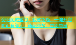 资阳同城蜜约：寂寞夜晚，一键开启附近有缘人，速配交友，告别单身