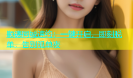 顺德同城速约：一键开启，即刻脱单，告别孤单夜