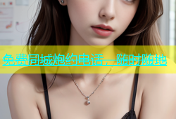 免费同城炮约电话，随时随地