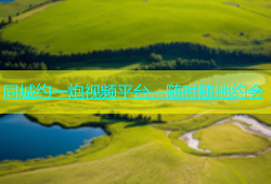 同城约一炮视频平台，随时随地约会