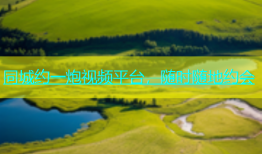 同城约一炮视频平台，随时随地约会