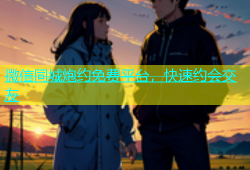 微信同城炮约免费平台，快速约会交友