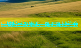 同城粉丝聚集地，随时随地约会
