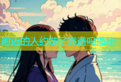 附近的人约妹子靠谱吗揭秘