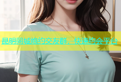 昆明同城炮约交友群，快速约会平台