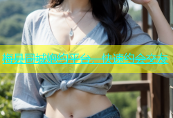 梅县同城炮约平台，快速约会交友
