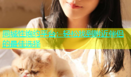 同城性炮约平台：轻松找到附近伴侣的最佳选择