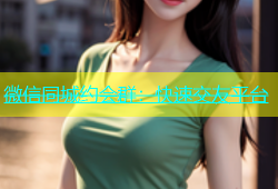 微信同城约会群：快速交友平台