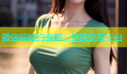微信同城约会群：快速交友平台