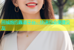 同城炮约靠谱平台，快速约会便捷交友