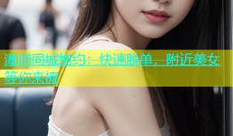 漳浦同城炮约：快速脱单，附近美女等你来撩