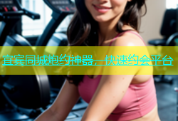 宜宾同城炮约神器，快速约会平台