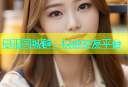 惠阳同城群：快速交友平台