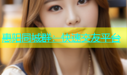 惠阳同城群：快速交友平台