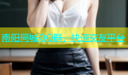 南阳同城QQ群，快速交友平台