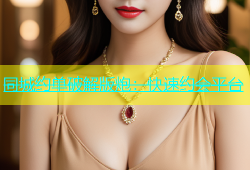 同城约单破解版炮：快速约会平台