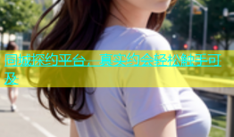 同城探约平台，真实约会轻松触手可及