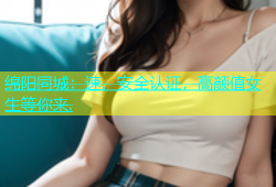 绵阳同城：速，安全认证，高颜值女生等你来.