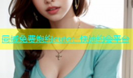 同城免费炮约cute：快速约会平台