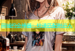 同城约会神器：快速匹配附近人