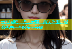 贵阳同城：快速安排，真实外围，现金优先，全区资源等你